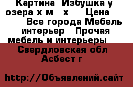 	 Картина“ Избушка у озера“х,м 40х50 › Цена ­ 6 000 - Все города Мебель, интерьер » Прочая мебель и интерьеры   . Свердловская обл.,Асбест г.